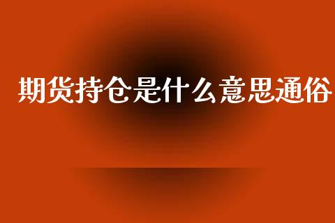 期货持仓是什么意思通俗_https://cj004.lansai.wang_财经新闻_第1张