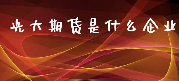 光大期货是什么企业_https://cj004.lansai.wang_财经新闻_第1张