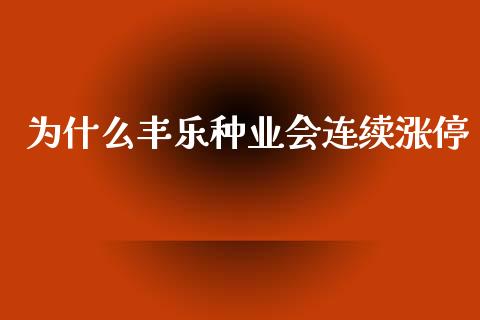 为什么丰乐种业会连续涨停_https://cj004.lansai.wang_财经新闻_第1张