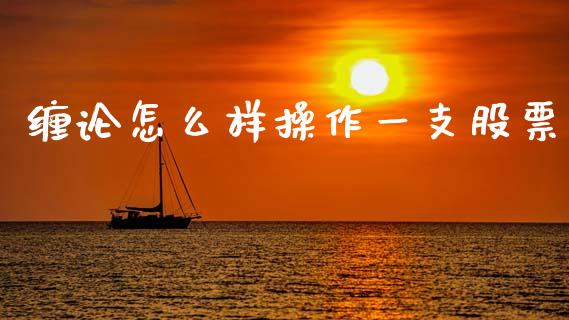 缠论怎么样操作一支股票_https://cj004.lansai.wang_债券资讯_第1张