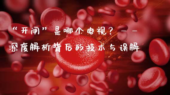 “开闸”是哪个电视？——深度解析背后的技术与误解_https://cj004.lansai.wang_期货开户_第1张