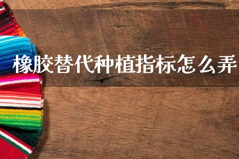 橡胶替代种植指标怎么弄_债券资讯_第1张_期货开户_金融监管_外汇交易_债券资讯_全球市场_财经新闻 橡胶替代种植指标怎么弄_https://cj004.lansai.wang_债券资讯_第1张
