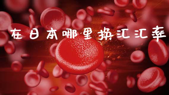 在日本哪里换汇汇率_https://cj004.lansai.wang_财经新闻_第1张