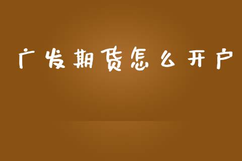 广发期货怎么开户_https://cj004.lansai.wang_外汇交易_第1张
