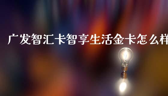 广发智汇卡智享生活金卡怎么样_https://cj004.lansai.wang_财经新闻_第1张