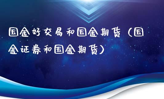 国金好交易和国金期货(国金证券和国金期货)_外汇交易_第1张_期货开户_金融监管_外汇交易_债券资讯_全球市场_财经新闻 国金好交易和国金期货(国金证券和国金期货)_https://cj004.lansai.wang_外汇交易_第1张