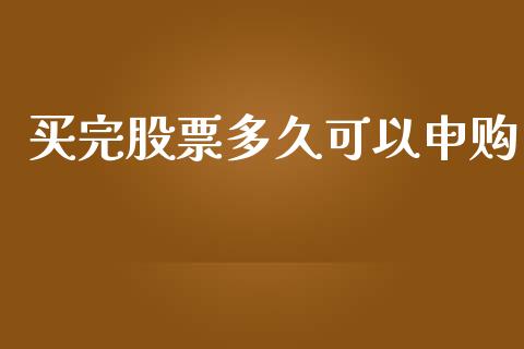 买完股票多久可以申购_https://cj004.lansai.wang_债券资讯_第1张