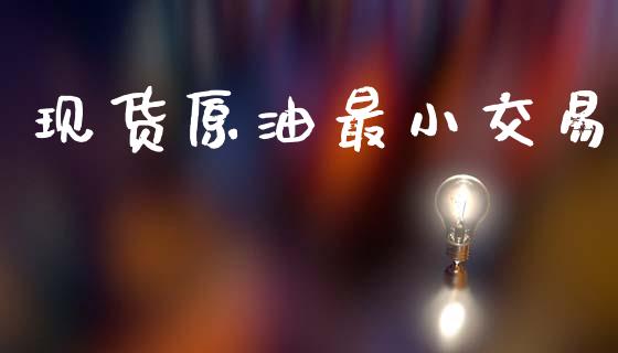 现货原油最小交易_https://cj004.lansai.wang_债券资讯_第1张