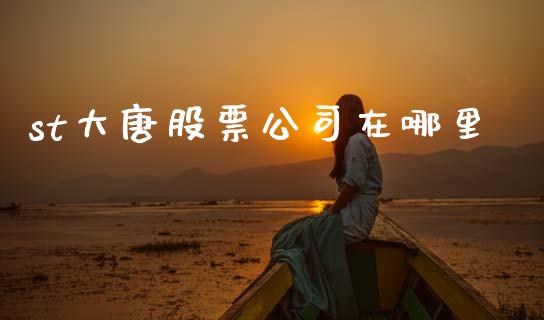 st大唐股票公司在哪里_https://cj004.lansai.wang_财经新闻_第1张