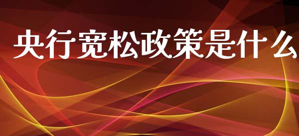 央行宽松政策是什么_https://cj004.lansai.wang_外汇交易_第1张