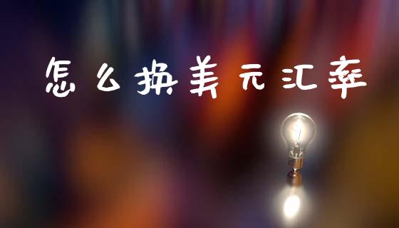 怎么换美元汇率_https://cj004.lansai.wang_期货开户_第1张
