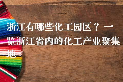 浙江有哪些化工园区？ 一览浙江省内的化工产业聚集地_https://cj004.lansai.wang_全球市场_第1张
