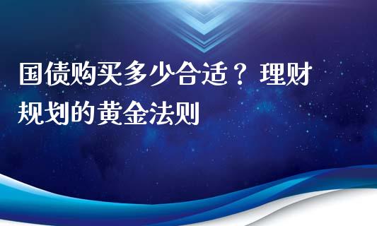 国债购买多少合适？ 理财规划的黄金法则_https://cj004.lansai.wang_债券资讯_第1张