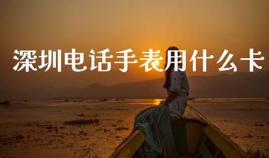 深圳电话手表用什么卡_https://cj004.lansai.wang_全球市场_第1张