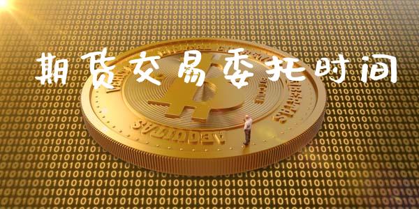 期货交易委托时间_https://cj004.lansai.wang_金融监管_第1张