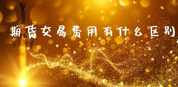 期货交易费用有什么区别_https://cj004.lansai.wang_全球市场_第1张