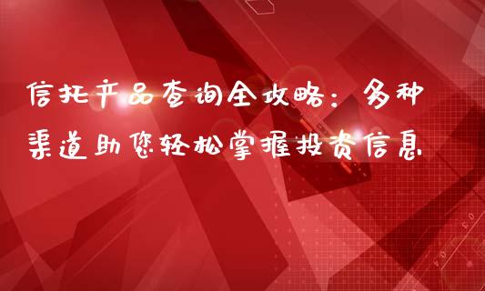 信托产品查询全攻略：多种渠道助您轻松掌握投资信息_https://cj004.lansai.wang_债券资讯_第1张