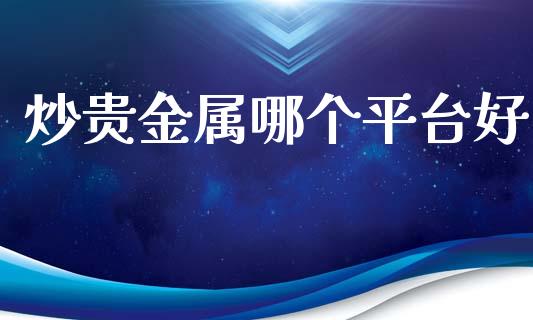炒贵金属哪个平台好_https://cj004.lansai.wang_全球市场_第1张