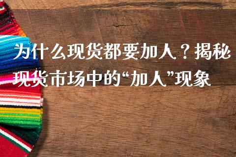 为什么现货都要加人？揭秘现货市场中的“加人”现象_https://cj004.lansai.wang_财经新闻_第1张