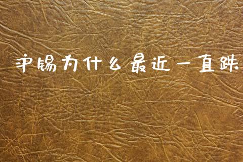 沪锡为什么最近一直跌_https://cj004.lansai.wang_全球市场_第1张