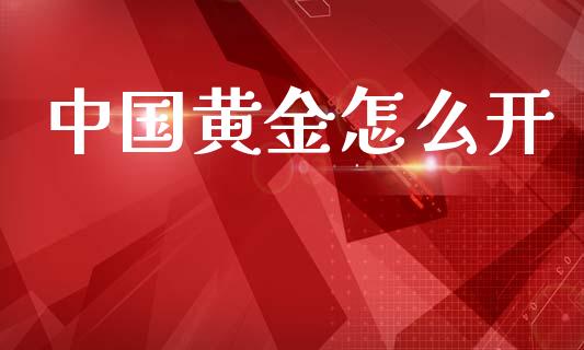 中国黄金怎么开_https://cj004.lansai.wang_财经新闻_第1张