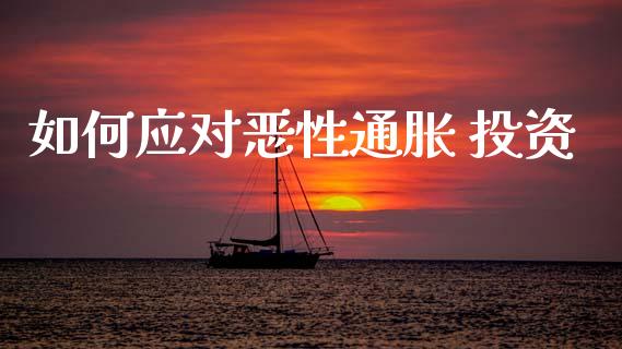 如何应对恶性通胀 投资_https://cj004.lansai.wang_金融监管_第1张