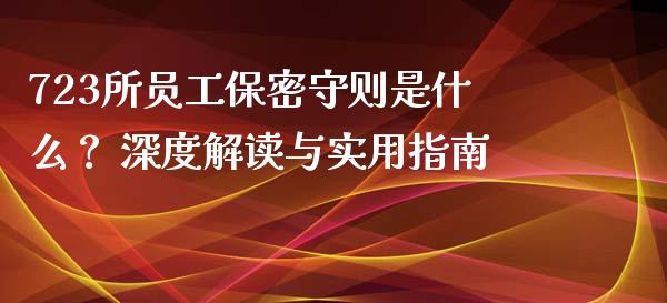 723所员工保密守则是什么？ 深度解读与实用指南_https://cj004.lansai.wang_财经新闻_第1张
