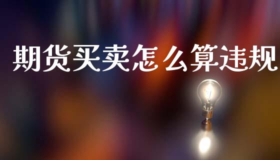 期货买卖怎么算违规_https://cj004.lansai.wang_债券资讯_第1张