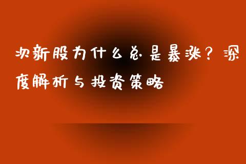 次新股为什么总是暴涨？深度解析与投资策略_https://cj004.lansai.wang_全球市场_第1张