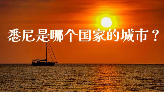 悉尼是哪个国家的城市？_https://cj004.lansai.wang_财经新闻_第1张
