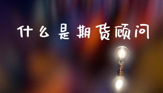 什么是期货顾问_https://cj004.lansai.wang_全球市场_第1张