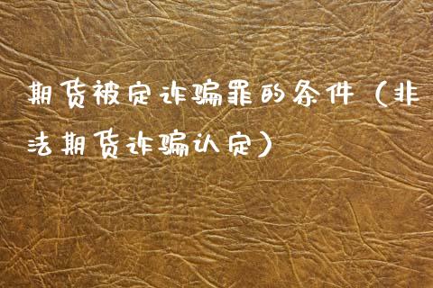 期货被定诈骗罪的条件(非法期货诈骗认定)_债券资讯_第1张_期货开户_金融监管_外汇交易_债券资讯_全球市场_财经新闻 期货被定诈骗罪的条件(非法期货诈骗认定)_https://cj004.lansai.wang_债券资讯_第1张