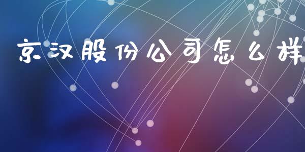 京汉股份公司怎么样_https://cj004.lansai.wang_债券资讯_第1张