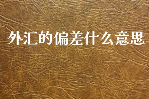 外汇的偏差什么意思_https://cj004.lansai.wang_期货开户_第1张