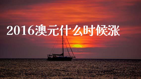 2016澳元什么时候涨_https://cj004.lansai.wang_全球市场_第1张
