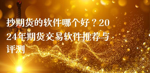 抄期货的软件哪个好?2024年期货交易软件推荐与评测_全球市场_第1张_期货开户_金融监管_外汇交易_债券资讯_全球市场_财经新闻 抄期货的软件哪个好?2024年期货交易软件推荐与评测_https://cj004.lansai.wang_全球市场_第1张