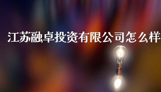 江苏融卓投资有限公司怎么样_https://cj004.lansai.wang_财经新闻_第1张