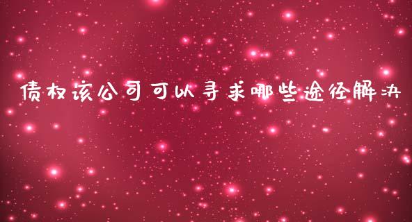 债权该公司可以寻求哪些途径解决_https://cj004.lansai.wang_债券资讯_第1张