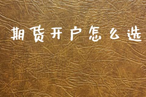 期货开户怎么选_https://cj004.lansai.wang_财经新闻_第1张