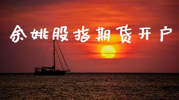 余姚股指期货开户_https://cj004.lansai.wang_外汇交易_第1张