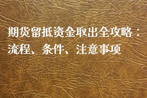 期货留抵资金取出全攻略：流程、条件、注意事项_https://cj004.lansai.wang_全球市场_第1张