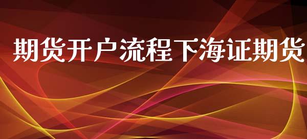 期货开户流程下海证期货_https://cj004.lansai.wang_金融监管_第1张