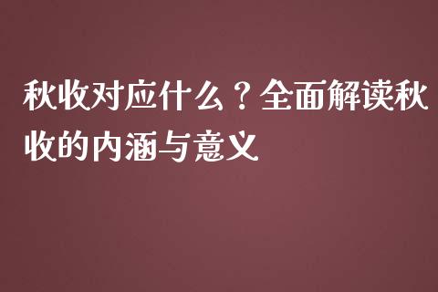 秋收对应什么?全面解读秋收的内涵与意义_财经新闻_第1张_期货开户_金融监管_外汇交易_债券资讯_全球市场_财经新闻 秋收对应什么?全面解读秋收的内涵与意义_https://cj004.lansai.wang_财经新闻_第1张