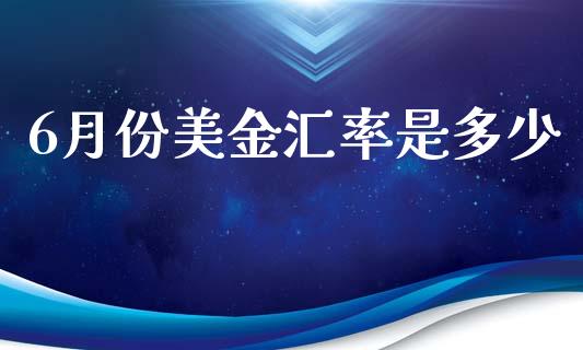 6月份美金汇率是多少_https://cj004.lansai.wang_期货开户_第1张