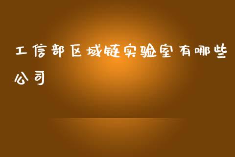 工信部区域链实验室有哪些公司_https://cj004.lansai.wang_期货开户_第1张
