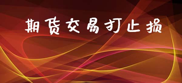 期货交易打止损_https://cj004.lansai.wang_期货开户_第1张