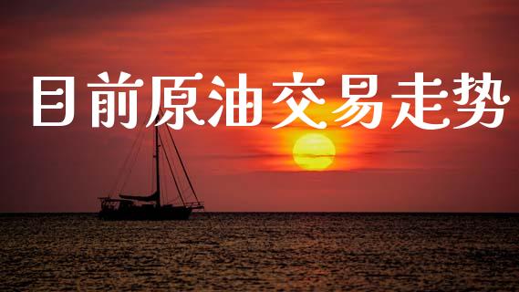 目前原油交易走势_https://cj004.lansai.wang_期货开户_第1张