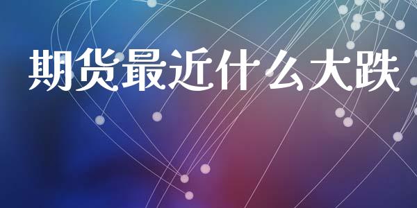 期货最近什么大跌_https://cj004.lansai.wang_全球市场_第1张