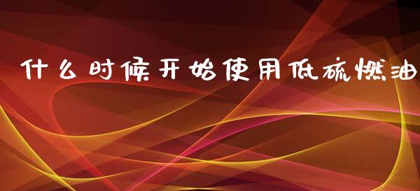 什么时候开始使用低硫燃油_https://cj004.lansai.wang_金融监管_第1张