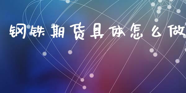 钢铁期货具体怎么做_https://cj004.lansai.wang_期货开户_第1张